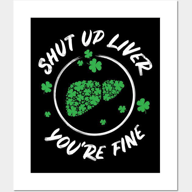 Shut Up Liver You're Fine Funny St Patricks Day Wall Art by teeleoshirts